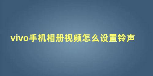 vivo手机相册视频怎么设置铃声