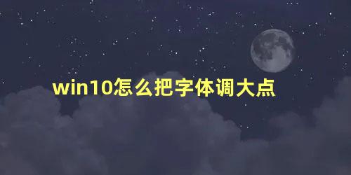 win10怎么把字体调大点