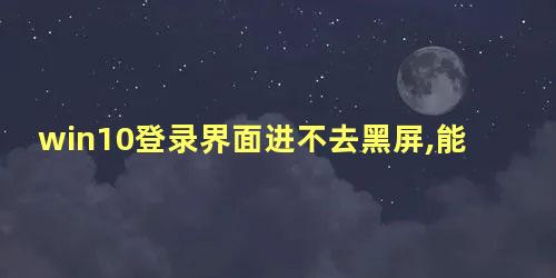 win10登录界面进不去黑屏,能看到鼠标