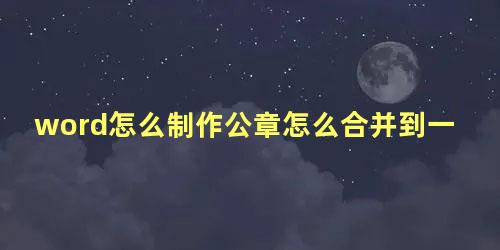 word怎么制作公章怎么合并到一起