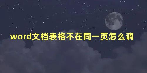 word文档表格不在同一页怎么调整