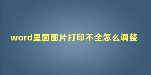 word里面图片打印不全怎么调整