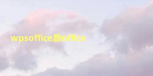 wpsoffice跟office有什么区别