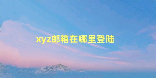 xyz邮箱在哪里登陆