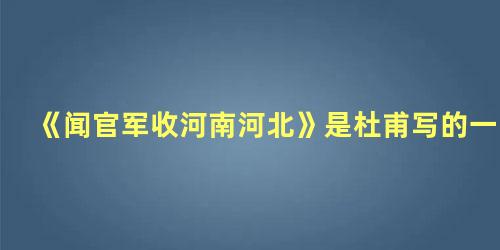 《闻官军收河南河北》是杜甫写的一首什么诗