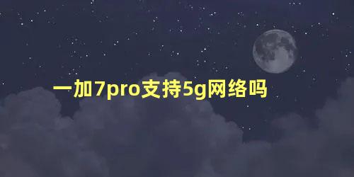 一加7pro支持5g网络吗