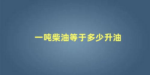 一吨柴油等于多少升油