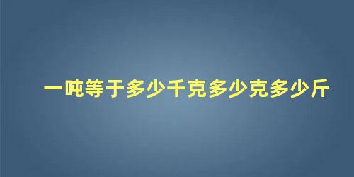 一吨等于多少千克多少克多少斤