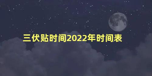 三伏贴时间2022年时间表