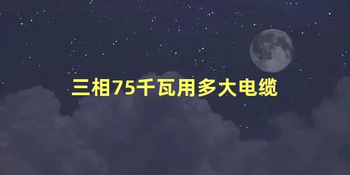 三相75千瓦用多大电缆