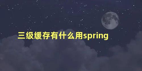 三级缓存有什么用spring