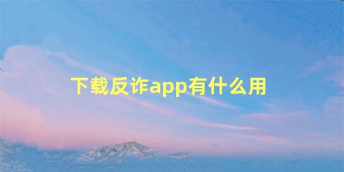 下载反诈app有什么用