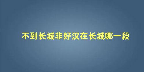 不到长城非好汉在长城哪一段