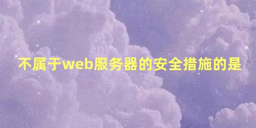 不属于web服务器的安全措施的是什么内容