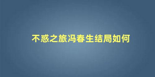 不惑之旅冯春生结局如何