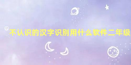 不认识的汉字识别用什么软件二年级