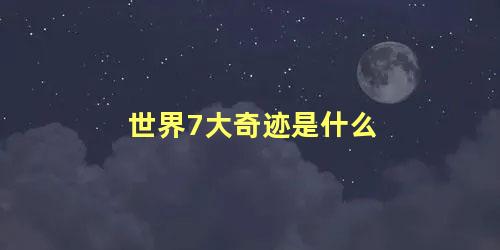 世界7大奇迹是什么