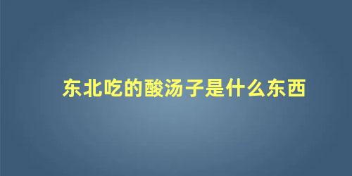 东北吃的酸汤子是什么东西