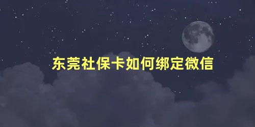 东莞社保卡如何绑定微信