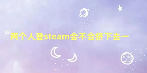 两个人登steam会不会挤下去一个