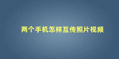 两个手机怎样互传照片视频