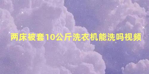 两床被套10公斤洗衣机能洗吗视频