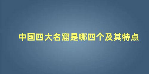 中国四大名窟是哪四个及其特点