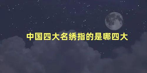 中国四大名绣指的是哪四大