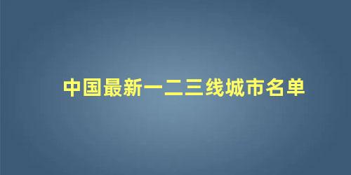 中国最新一二三线城市名单