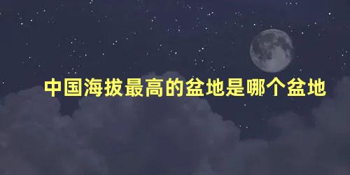 中国海拔最高的盆地是哪个盆地