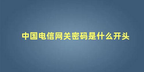 中国电信网关密码是什么开头