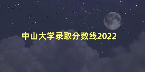 中山大学录取分数线2022