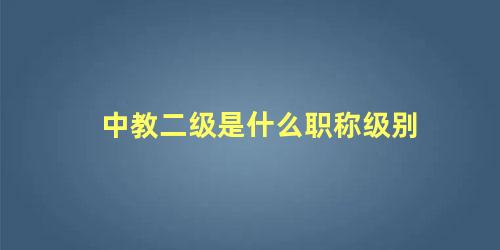 中教二级是什么职称级别