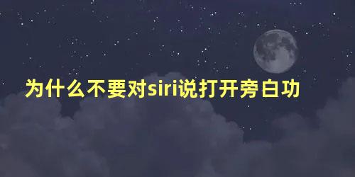 为什么不要对siri说打开旁白功能