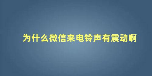 为什么微信来电铃声有震动啊