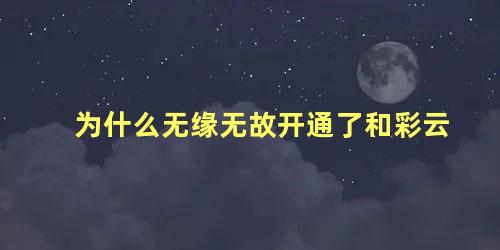 为什么无缘无故开通了和彩云