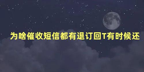 为啥催收短信都有退订回T有时候还会打电话