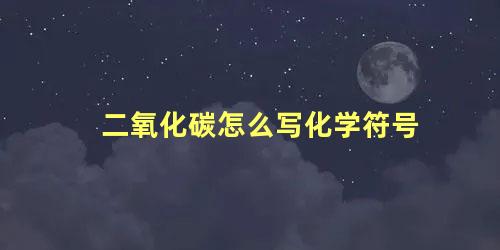 二氧化碳怎么写化学符号