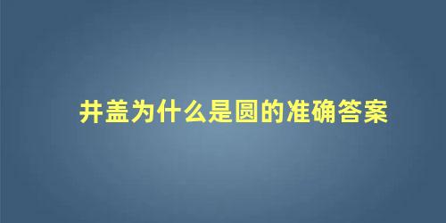 井盖为什么是圆的准确答案