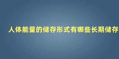 人体能量的储存形式有哪些长期储存