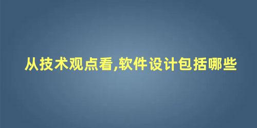 从技术观点看,软件设计包括哪些