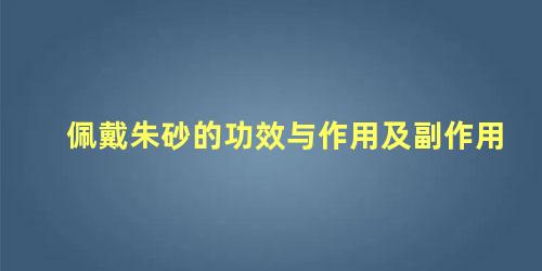 佩戴朱砂的功效与作用及副作用