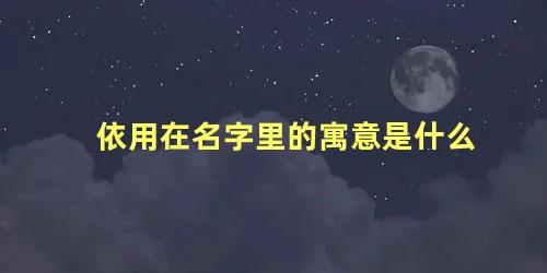 依用在名字里的寓意是什么