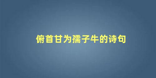 俯首甘为孺子牛的诗句