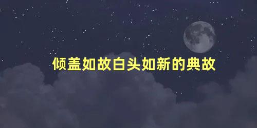 倾盖如故白头如新的典故