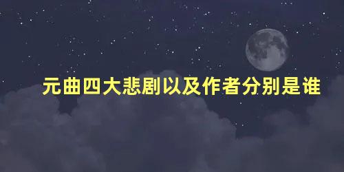 元曲四大悲剧以及作者分别是谁