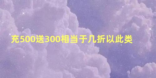 充500送300相当于几折以此类推