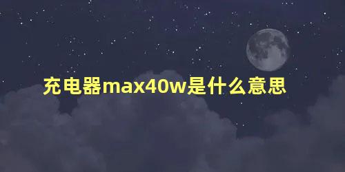 充电器max40w是什么意思