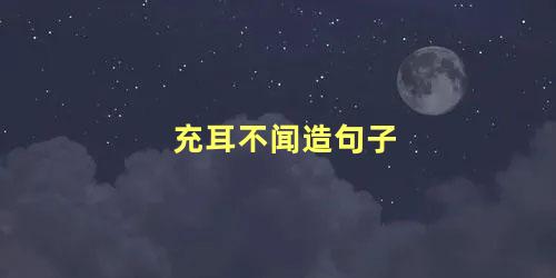 充耳不闻造句子