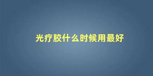 光疗胶什么时候用最好